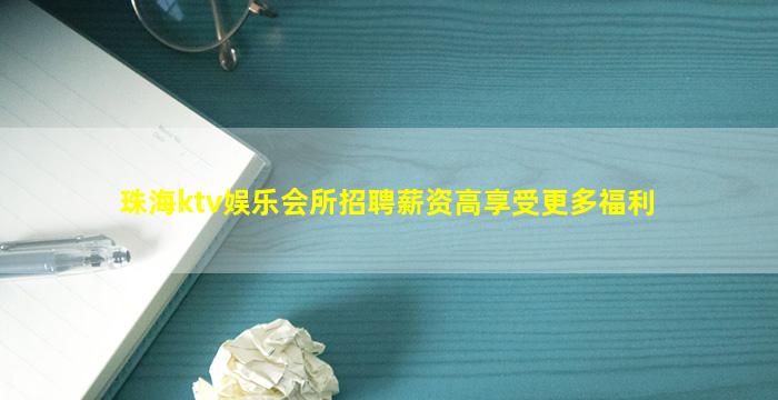 珠海ktv娱乐会所招聘薪资高享受更多福利